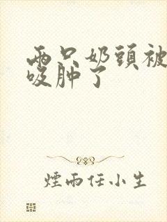 两只奶头被老头吸肿了