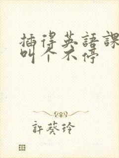 插得英语课代表叫个不停