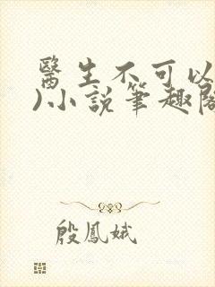 医生不可以(限)小说笔趣阁