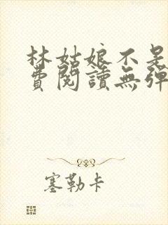 林姑娘不是人免费阅读无弹窗全文