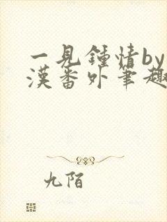 一见钟情by糙汉番外笔趣阁