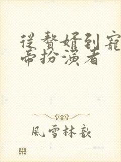 从赘婿到宠臣女帝扮演者