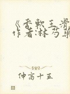 《香软玉滑》 作者:林芍药