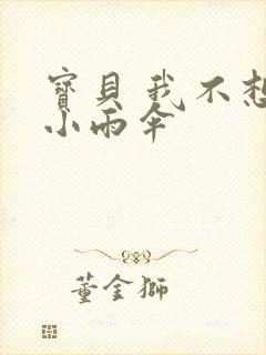 宝贝 我不想带小雨伞