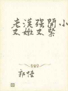 老汉强开小嫩苞又嫩又紧封面