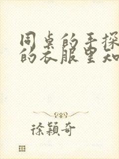 同桌的手探到我的衣服里知乎免费