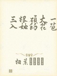三根硕大一起挤入她的花苞演员表
