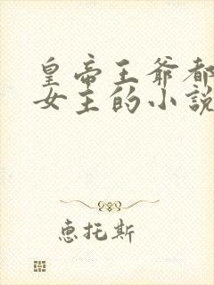 皇帝王爷都爱上女主的小说