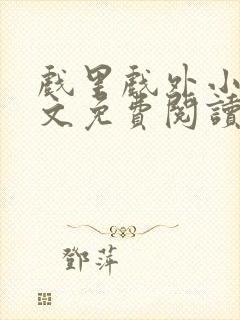 戏里戏外小说全文免费阅读无弹窗