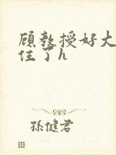 顾教授好大含不住了h