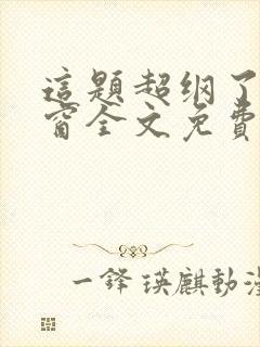 这题超纲了无弹窗全文免费阅读