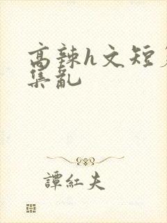 高辣h文短篇合集乱