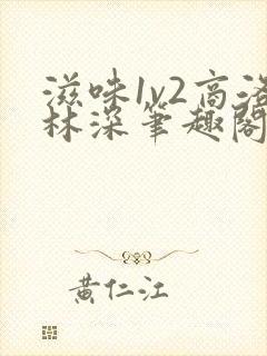 滋味1v2商洛林深笔趣阁