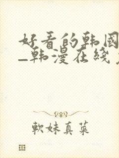 好看的韩国漫画_韩漫在线免费阅