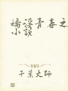 娇淫青春之放纵小说