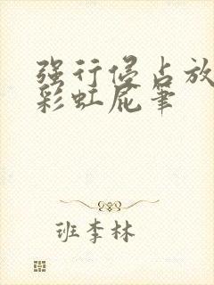 强行侵占放了个彩虹屁笔