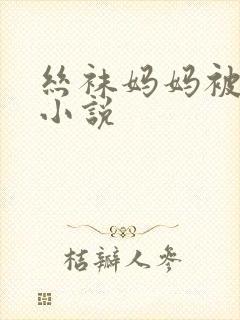 丝袜妈妈被调教小说