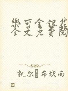 乐可金银花在线全文免费阅读笔趣阁无弹窗