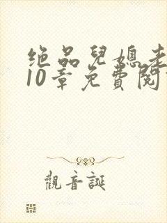 绝品儿媳老马第10章免费阅读