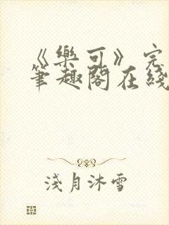 《乐可》完整版笔趣阁在线阅读