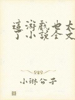 这游戏也太真实了小说全文阅