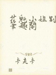 花魁小姐别停下笔趣阁