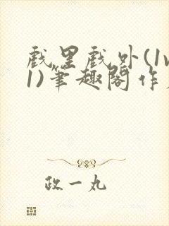 戏里戏外(1v1)笔趣阁作者:苏玛丽