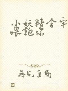 小妖精含牢了我喂饱你