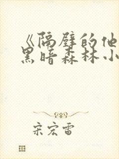 《隔壁的他by黑暗森林小说笔趣》封面