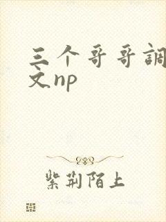 三个哥哥调教h文np