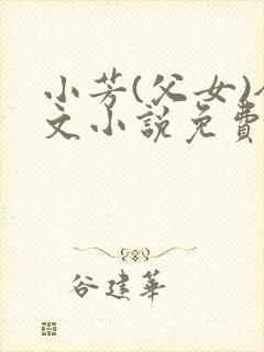 小芳(父女)全文小说免费阅读