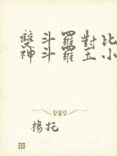 双斗罗对比,龙神斗罗玉小刚笔趣阁