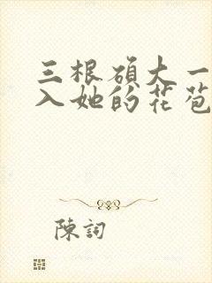 三根硕大一起挤入她的花苞演员表