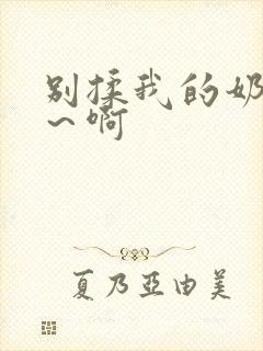 别揉我的奶头嗯～啊