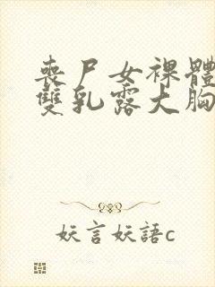 丧尸女裸体扒开双乳露大胸小说