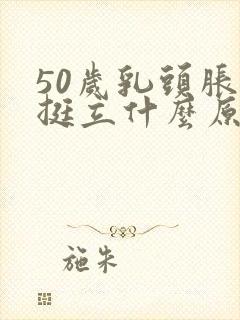 50岁乳头胀痛挺立什么原因