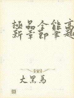 极品全能高手最新章节笔趣阁