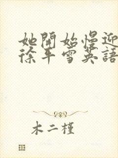 她开始慢迎迎合徐平雪英语