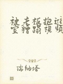 被老板抱进办公室糟蹋视频