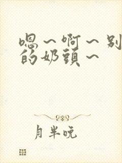 嗯～啊～别揉我的奶头～