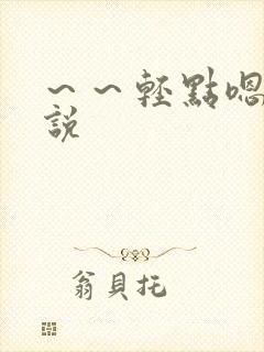 ～～轻点嗯啊小说