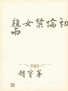 亲女禁伦初尝云雨