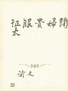 征服贵妇阔太官太