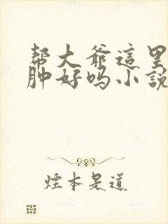 帮大爷这里消消肿好吗小说封面