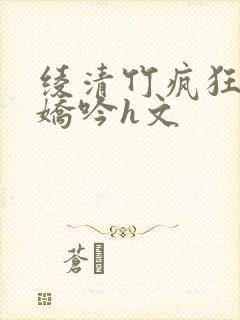 绫清竹疯狂迎合娇吟h文封面