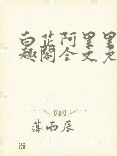 白芷阿里里呀笔趣阁全文免费阅读