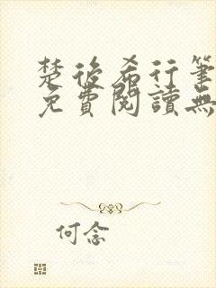 楚后希行笔趣阁免费阅读无弹窗