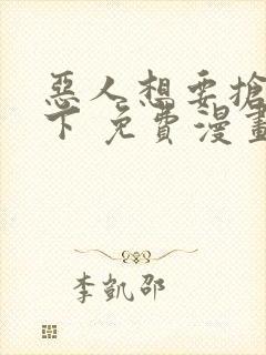 恶人想要抢救一下 免费漫画