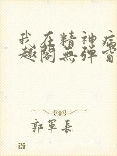 我在精神病院笔趣阁无弹窗