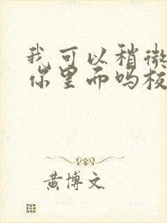 我可以稍微放进你里面吗校园版